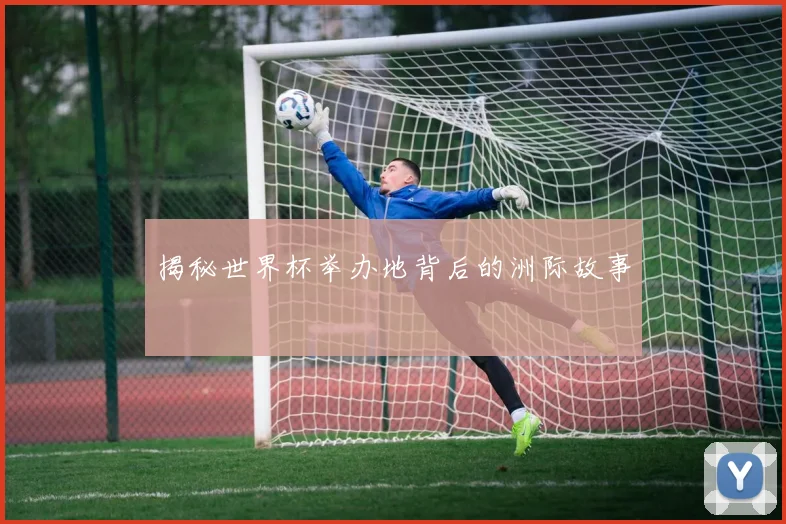 揭秘世界杯举办地背后的洲际故事