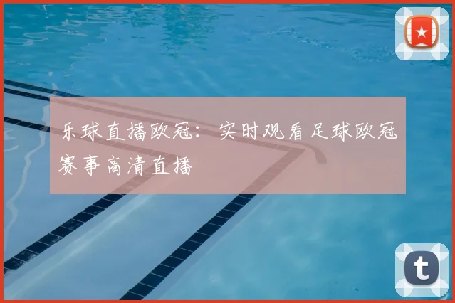 乐球直播欧冠：实时观看足球欧冠赛事高清直播