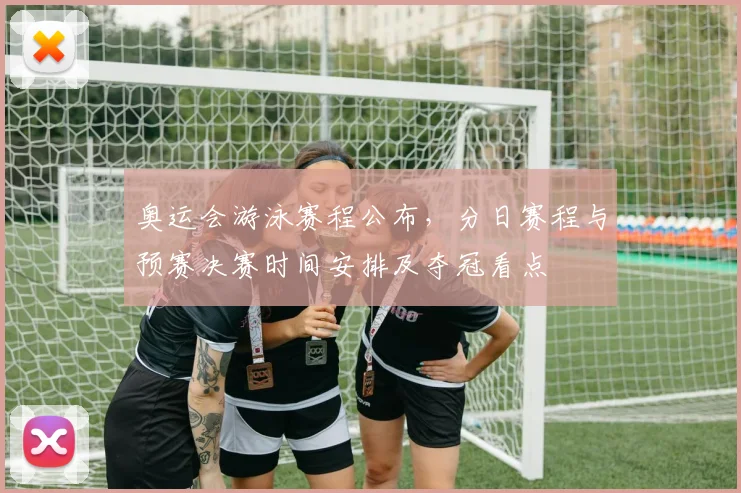 奥运会游泳赛程公布，分日赛程与预赛决赛时间安排及夺冠看点