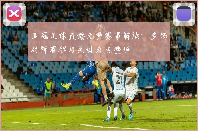亚冠足球直播免费赛事解读：多场对阵赛程与关键看点整理