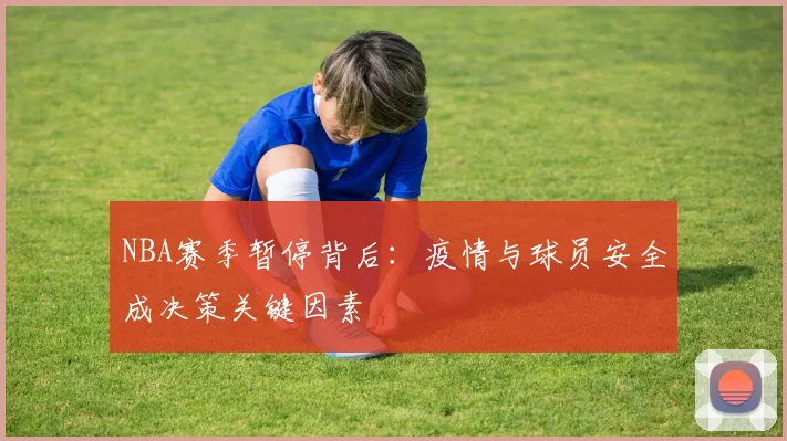 NBA赛季暂停背后：疫情与球员安全成决策关键因素