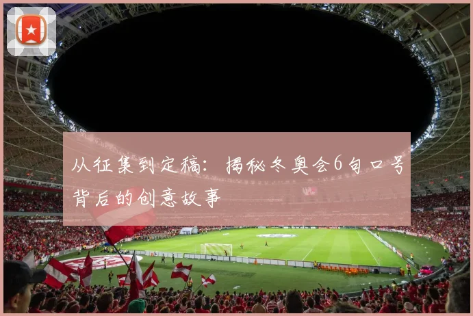 从征集到定稿：揭秘冬奥会6句口号背后的创意故事