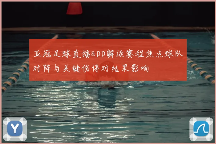 亚冠足球直播app解读赛程焦点球队对阵与关键伤停对结果影响