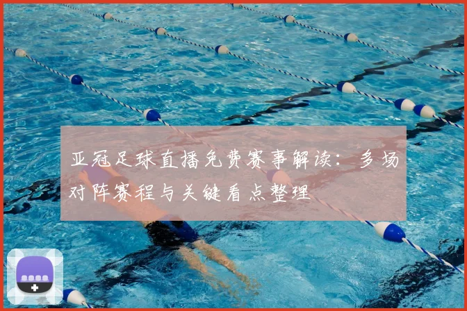 亚冠足球直播免费赛事解读：多场对阵赛程与关键看点整理