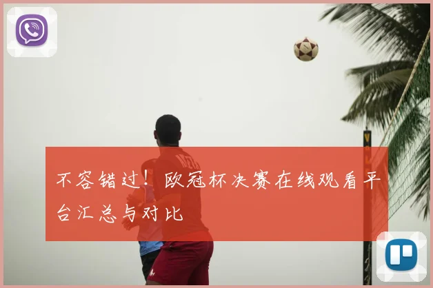 不容错过！欧冠杯决赛在线观看平台汇总与对比