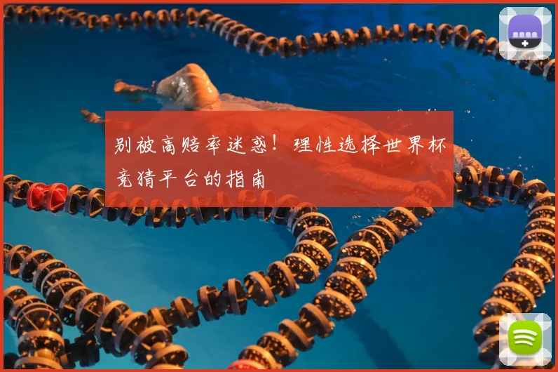 别被高赔率迷惑！理性选择世界杯竞猜平台的指南