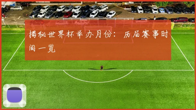 揭秘世界杯举办月份：历届赛事时间一览
