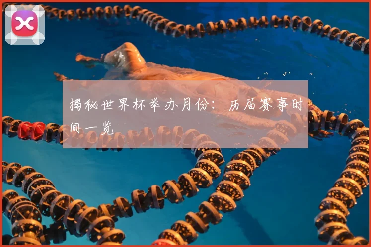 揭秘世界杯举办月份：历届赛事时间一览
