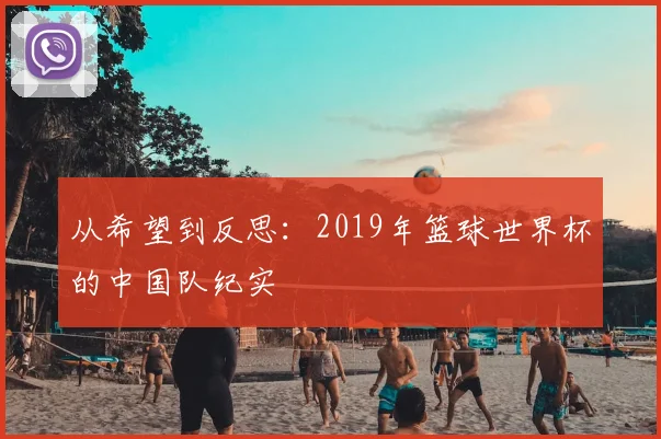 从希望到反思:2019年篮球世界杯的中国队纪实