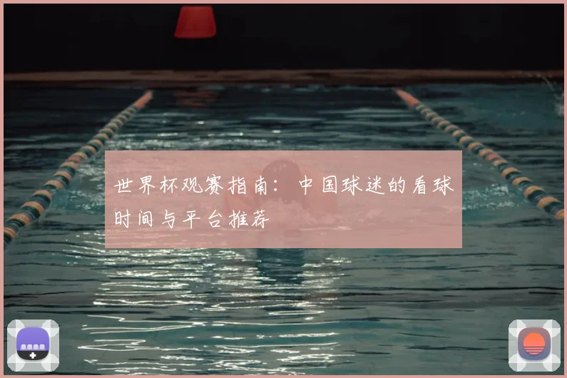 世界杯观赛指南：中国球迷的看球时间与平台推荐