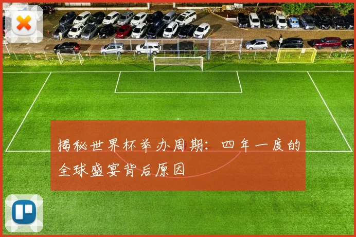 揭秘世界杯举办周期：四年一度的全球盛宴背后原因