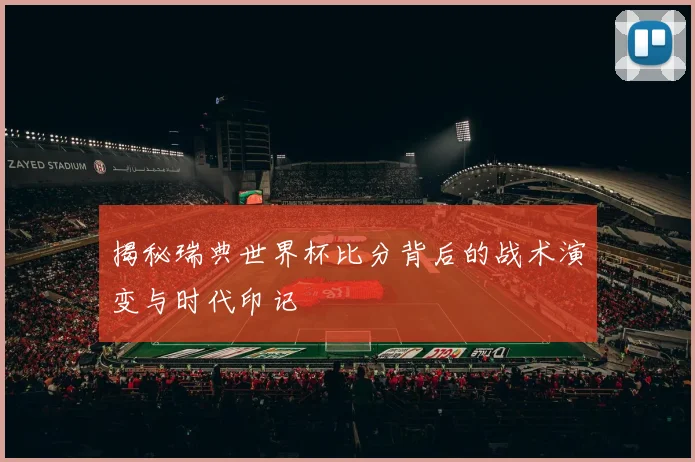 揭秘瑞典世界杯比分背后的战术演变与时代印记