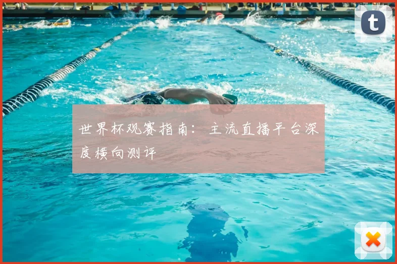 世界杯观赛指南：主流直播平台深度横向测评