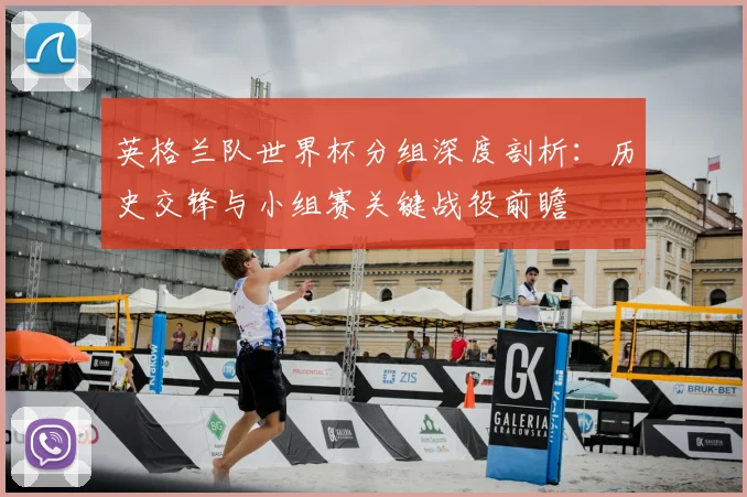 英格兰队世界杯分组深度剖析：历史交锋与小组赛关键战役前瞻