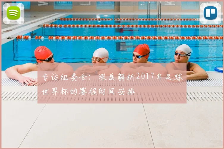 专访组委会:深度解析2017年足球世界杯的赛程时间安排