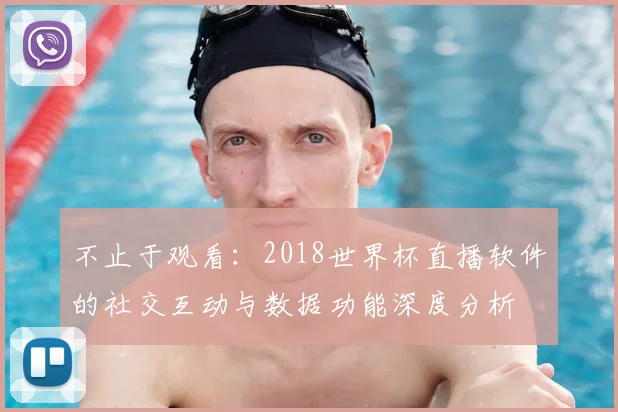 不止于观看：2018世界杯直播软件的社交互动与数据功能深度分析