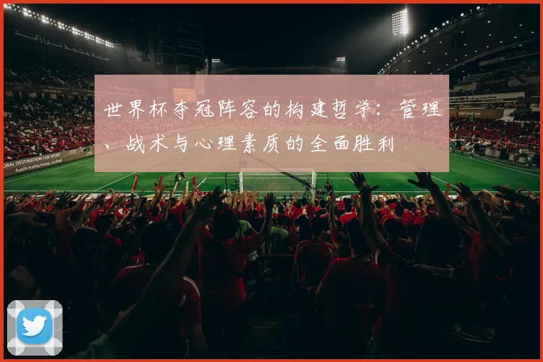 世界杯夺冠阵容的构建哲学：管理、战术与心理素质的全面胜利