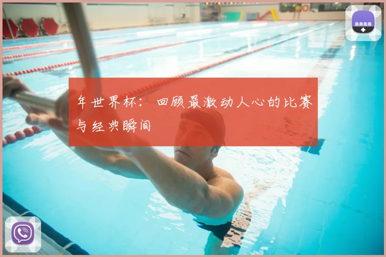 年世界杯:回顾最激动人心的比赛与经典瞬间