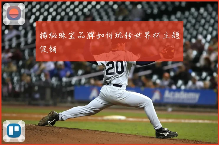 揭秘珠宝品牌如何玩转世界杯主题促销