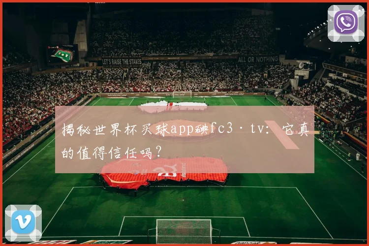 揭秘世界杯买球app碘fc3·tv：它真的值得信任吗？