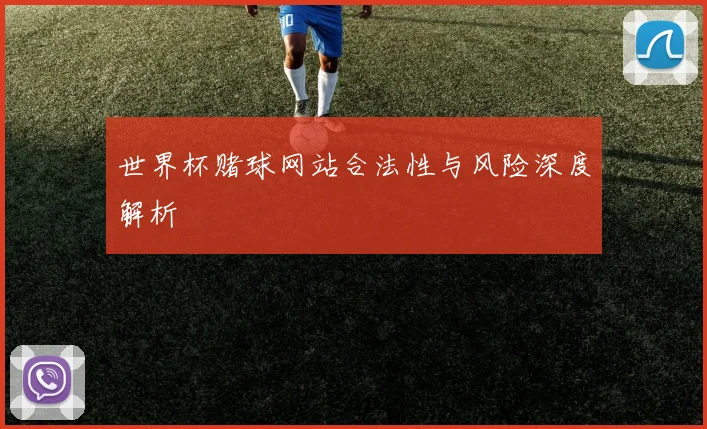 世界杯赌球网站合法性与风险深度解析