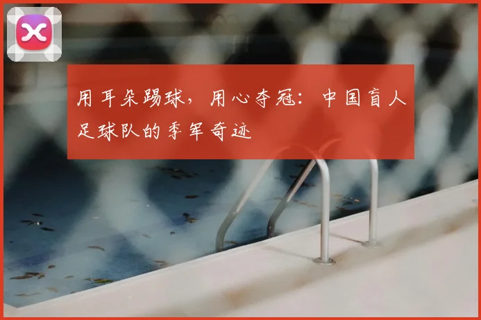 用耳朵踢球，用心夺冠：中国盲人足球队的季军奇迹